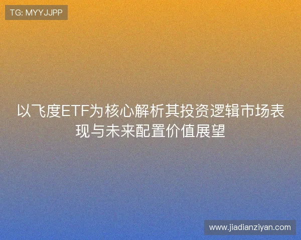 以飞度ETF为核心解析其投资逻辑市场表现与未来配置价值展望